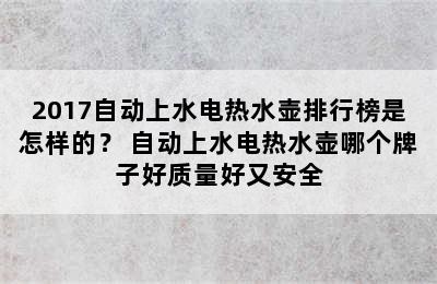 2017自动上水电热水壶排行榜是怎样的？ 自动上水电热水壶哪个牌子好质量好又安全